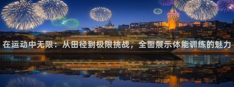 熊猫体育v3.新网页.org：在运动中无限：从田径到极限挑战，全面展示体能训练的魅力