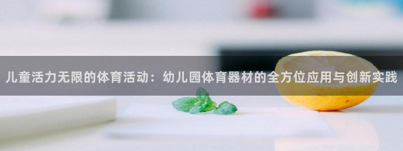 熊猫体育网站：儿童活力无限的体育活动：幼儿园体育器材的全方位应用与创新实践