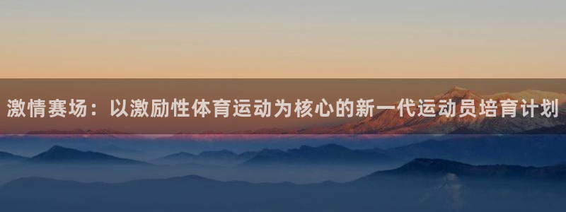 熊猫体育在线观看：激情赛场：以激励性体育运动为核心的新一代运动员培育计划