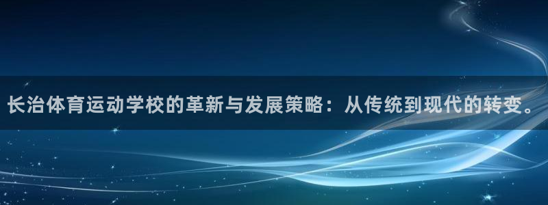 熊猫体育nba：长治体育运动学校的革新与发展策略：从传统到现代的转变。