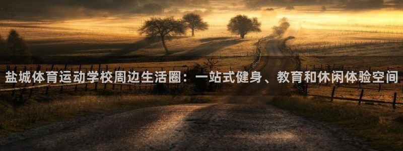 熊猫体育在线：盐城体育运动学校周边生活圈：一站式健身、教育和休闲体验空间